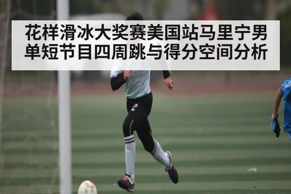 花样滑冰大奖赛美国站马里宁男单短节目四周跳与得分空间分析 | kaiyun