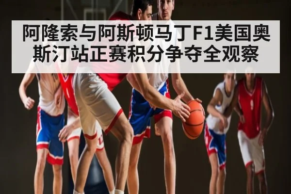 阿隆索与阿斯顿马丁F1美国奥斯汀站正赛积分争夺全观察 | kaiyun